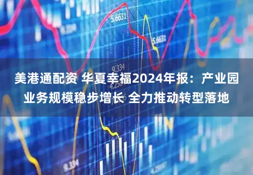 美港通配资 华夏幸福2024年报：产业园业务规模稳步增长 全力推动转型落地