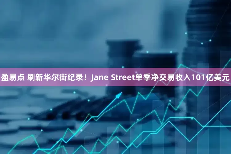 盈易点 刷新华尔街纪录！Jane Street单季净交易收入101亿美元