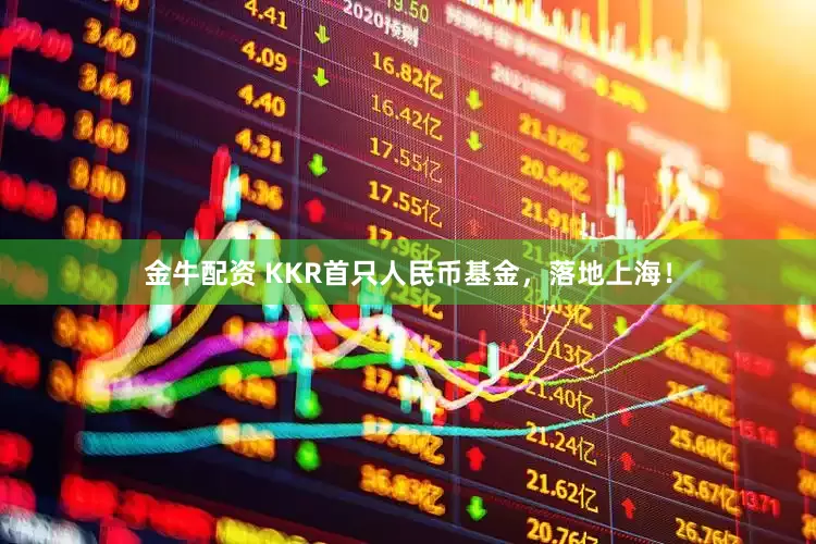 金牛配资 KKR首只人民币基金，落地上海！