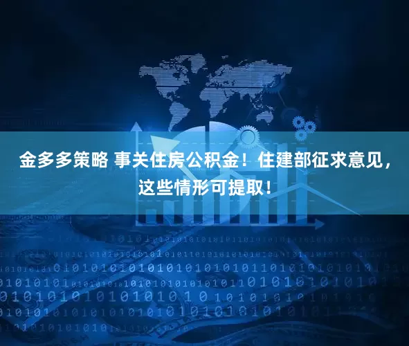 金多多策略 事关住房公积金！住建部征求意见，这些情形可提取！