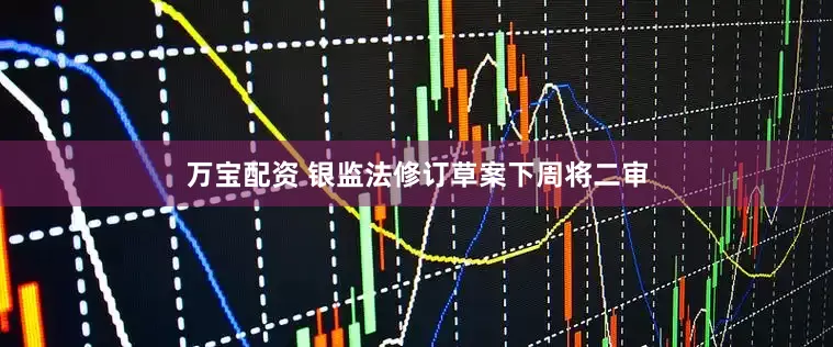 万宝配资 银监法修订草案下周将二审