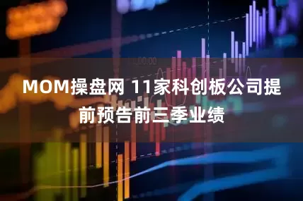 MOM操盘网 11家科创板公司提前预告前三季业绩
